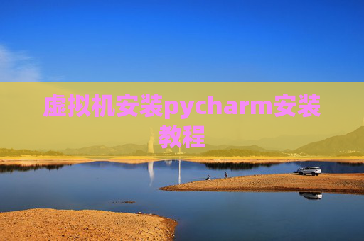 虚拟机安装pycharm安装教程